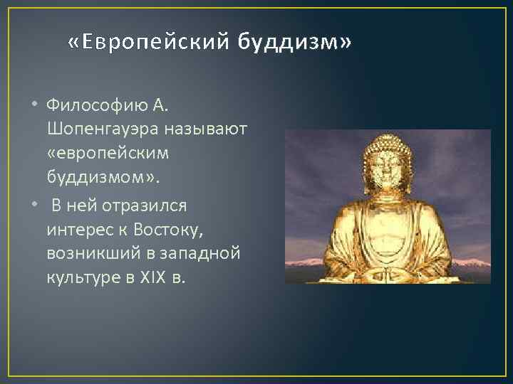  «Европейский буддизм» • Философию А. Шопенгауэра называют «европейским буддизмом» . • В ней