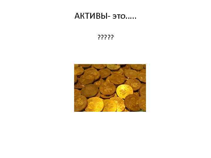 АКТИВЫ- это…. . ? ? ? 