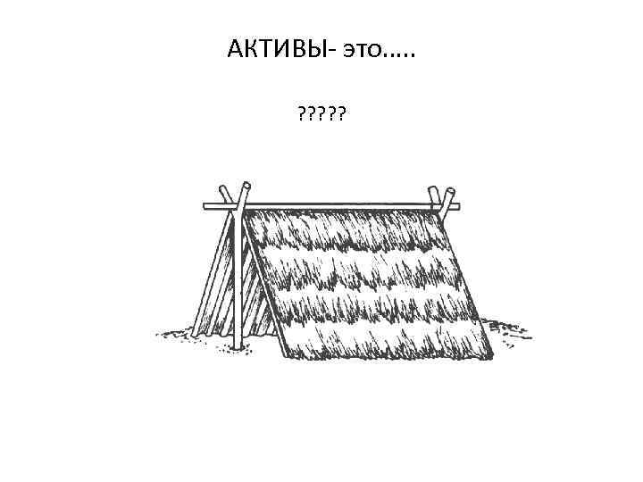 АКТИВЫ- это…. . ? ? ? 