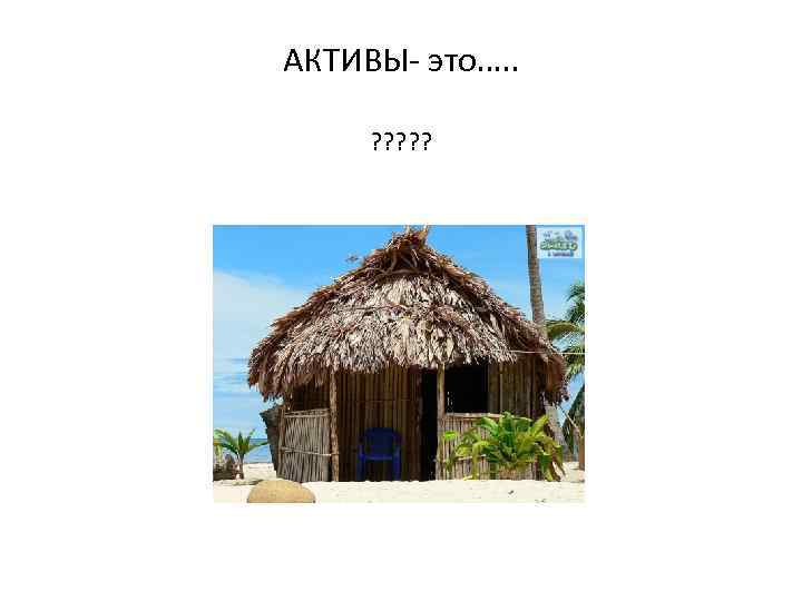 АКТИВЫ- это…. . ? ? ? 