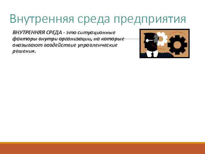 Внутренняя среда предприятия ВНУТРЕННЯЯ СРЕДА - это ситуационные факторы внутри организации, на которые оказывают