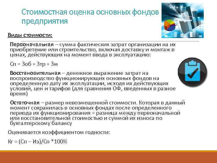 Стоимостная оценка основных фондов предприятия Виды стоимости: Первоначальная – сумма фактических затрат организации на