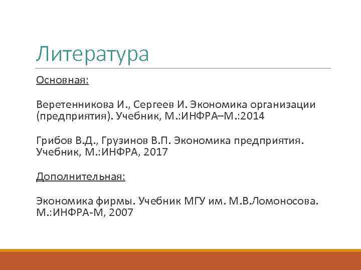 Литература Основная: Веретенникова И. , Сергеев И. Экономика организации (предприятия). Учебник, М. : ИНФРА–М.