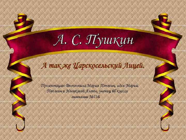 А. С. Пушкин А так же Царскосельский Лицей. Презентацию Выполнила Мария Попович, идея Марии