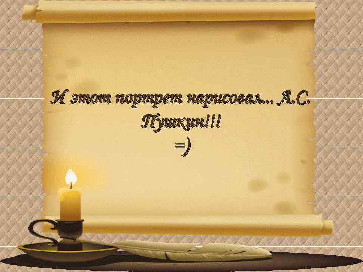 И этот портрет нарисовал. . . А. С. Пушкин!!! =) 