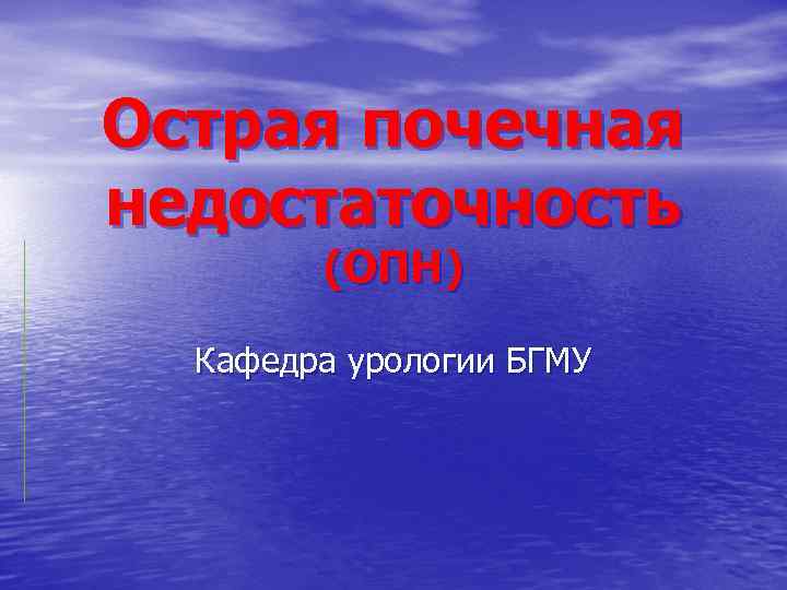 Острая почечная недостаточность (ОПН) Кафедра урологии БГМУ 