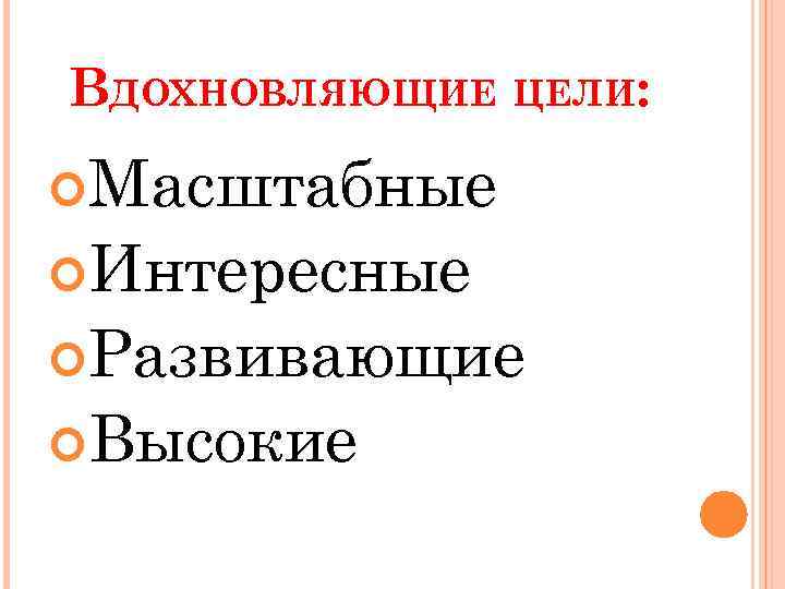 ВДОХНОВЛЯЮЩИЕ ЦЕЛИ: Масштабные Интересные Развивающие Высокие 