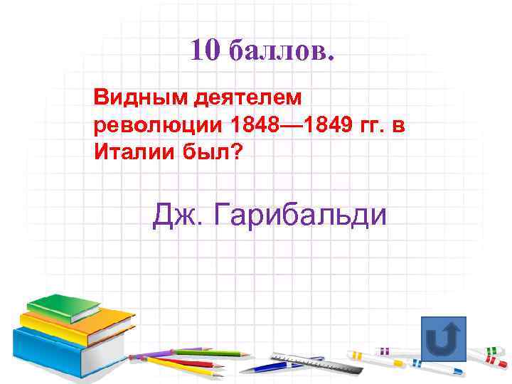 10 баллов. Видным деятелем революции 1848— 1849 гг. в Италии был? Дж. Гарибальди 