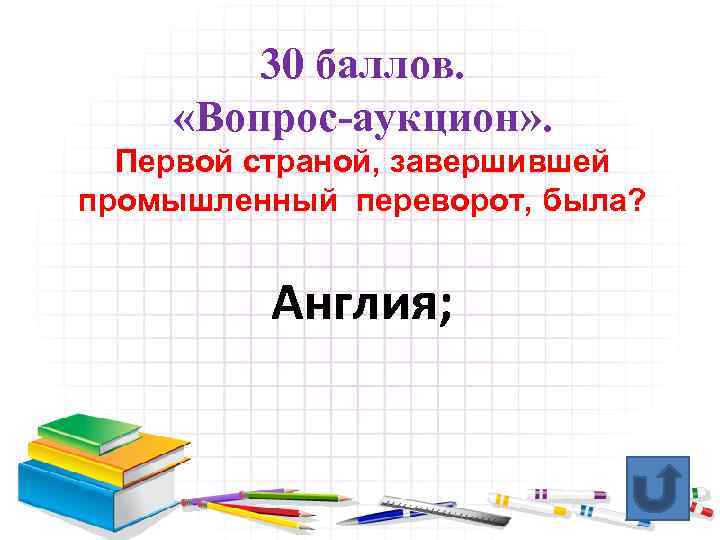 30 баллов. «Вопрос-аукцион» . Первой страной, завершившей промышленный переворот, была? Англия; 