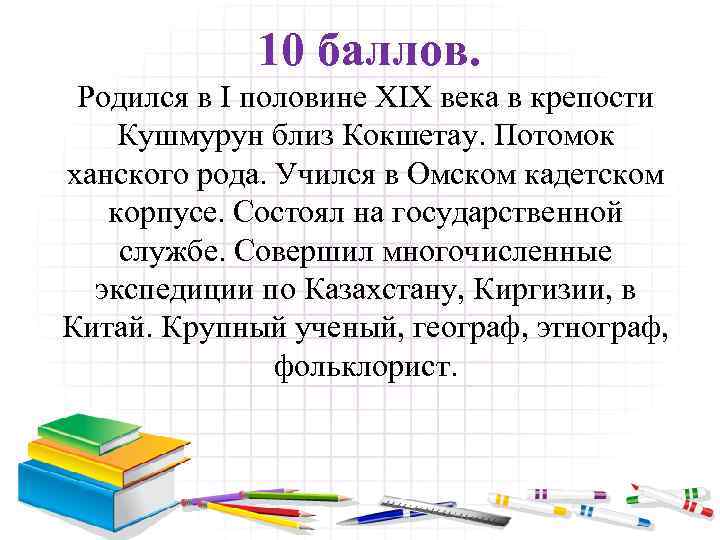 10 баллов. Родился в I половине XIX века в крепости Кушмурун близ Кокшетау. Потомок