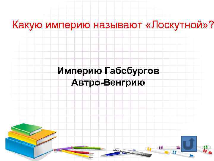 Какую империю называют «Лоскутной» ? Империю Габсбургов Автро-Венгрию 