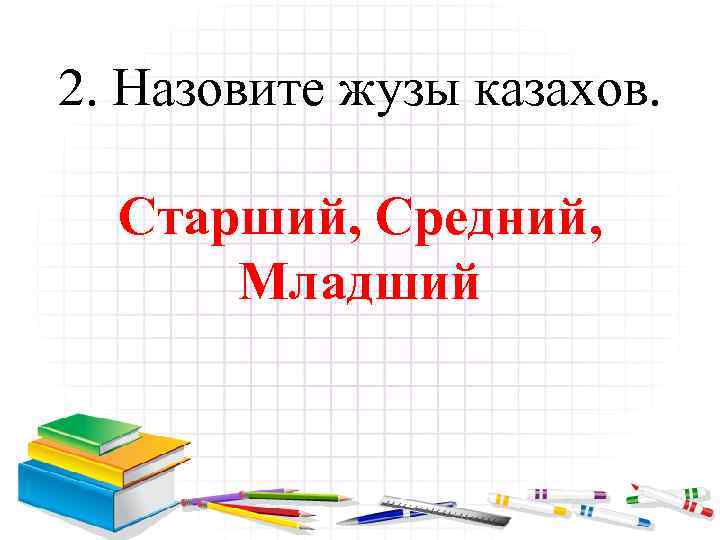 2. Назовите жузы казахов. Старший, Средний, Младший 