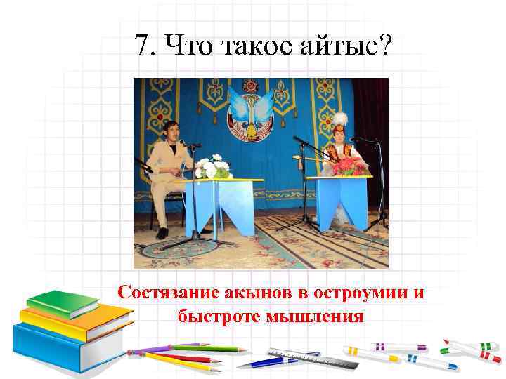 7. Что такое айтыс? Состязание акынов в остроумии и быстроте мышления 