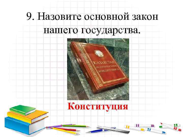 9. Назовите основной закон нашего государства. Конституция 