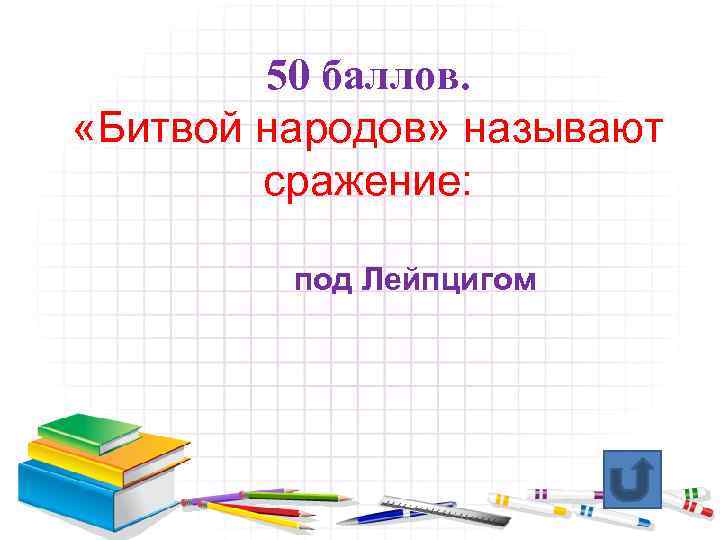 50 баллов. «Битвой народов» называют сражение: под Лейпцигом 