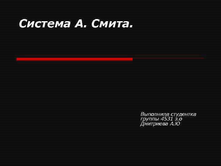 Система А. Смита. Выполнила студентка группы 4531 з. о Дмитриева А. Ю 