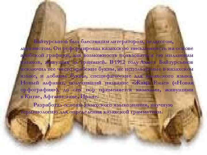 Байтурсынов был блестящим литератором, педагогом, лингвистом. Он реформировал казахскую письменность на основе арабской графики,