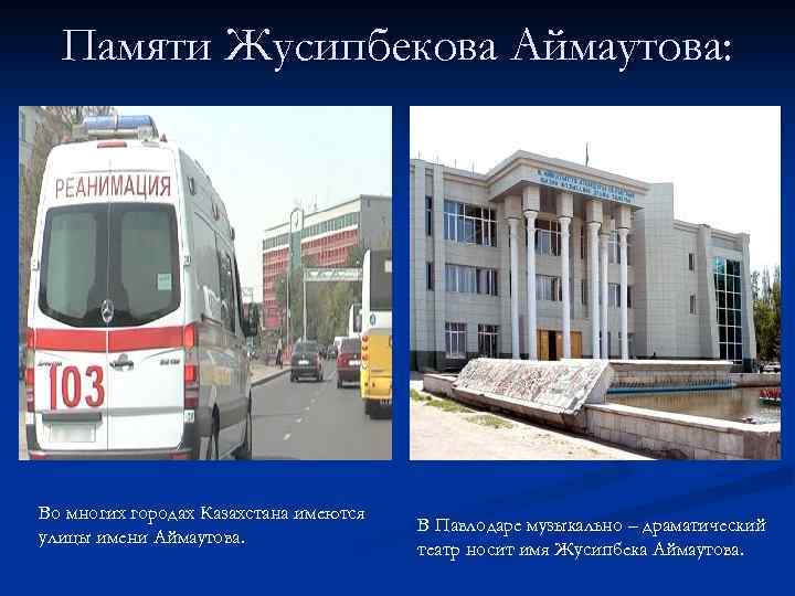 Памяти Жусипбекова Аймаутова: Во многих городах Казахстана имеются улицы имени Аймаутова. В Павлодаре музыкально