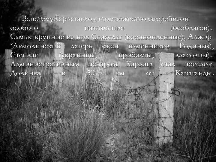 Всистему. Карлагавходиломножестволагерейизон особого назначения (особлагов). Самые крупные из них Спасслаг (военнопленные), Алжир (Акмолинский лагерь