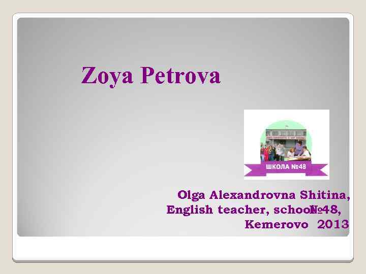 Zoya Petrova Olga Alexandrovna Shitina, English teacher, school № 48, Kemerovo 2013 