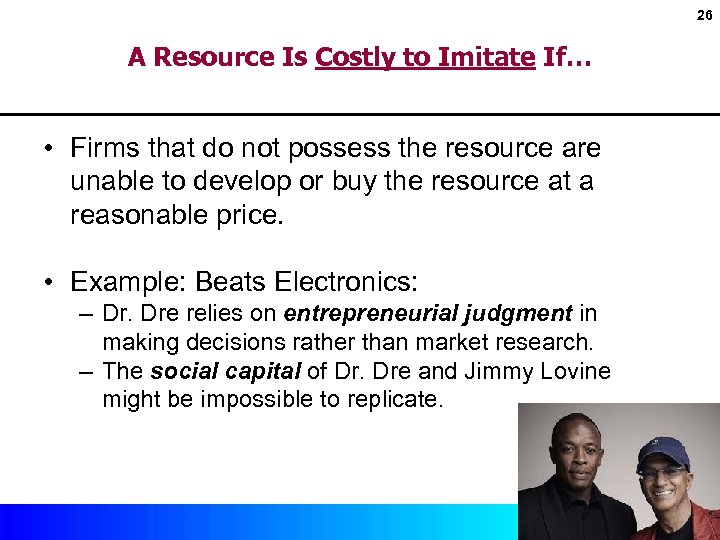 26 A Resource Is Costly to Imitate If… • Firms that do not possess