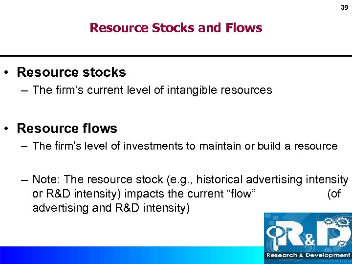 39 Resource Stocks and Flows • Resource stocks – The firm’s current level of