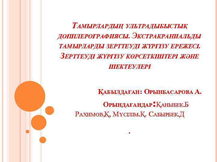 ТАМЫРЛАРДЫҢ УЛЬТРАДЫБЫСТЫҚ ДОППЛЕРОГРАФИЯСЫ. ЭКСТРАКРАНИАЛЬДЫ ТАМЫРЛАРДЫ ЗЕРТТЕУДІ ЖҮРГІЗУ ЕРЕЖЕСІ. ЗЕРТТЕУДІ ЖҮРГІЗУ КӨРСЕТКІШТЕРІ ЖӘНЕ ШЕКТЕУЛЕРІ ҚАБЫЛДАҒАН: