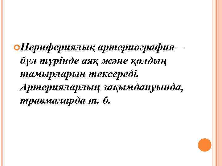  Перифериялық артериография – бұл түрінде аяқ және қолдың тамырларын тексереді. Артерияларлың зақымдануында, травмаларда