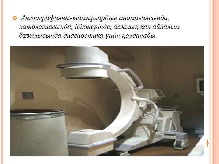  Ангиографияны-тамырлардың аномалиясында, патологиясында, ісіктерінде, ағзалық қан айналым бұзылысында диагностика үшін қолданады. 
