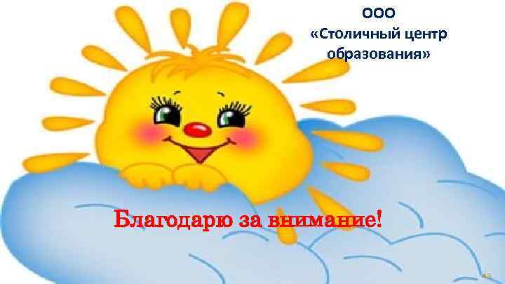 ООО «Столичный центр образования» Благодарю за внимание! 43 