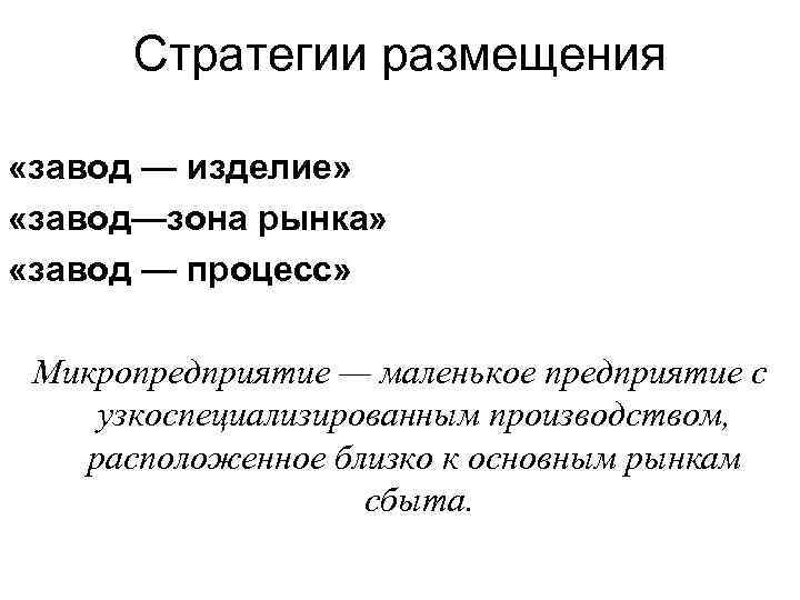 Стратегии размещения «завод — изделие» «завод—зона рынка» «завод — процесс» Микропредприятие — маленькое предприятие