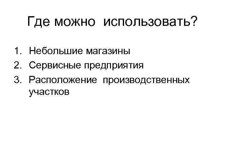 Где можно использовать? 1. Небольшие магазины 2. Сервисные предприятия 3. Расположение производственных участков 