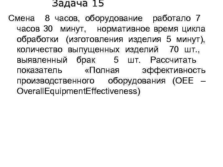 Задача 15 Смена 8 часов, оборудование работало 7 часов 30 минут, нормативное время цикла