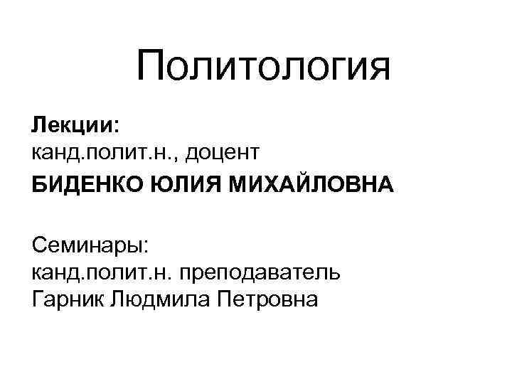 Политология Лекции: канд. полит. н. , доцент БИДЕНКО ЮЛИЯ МИХАЙЛОВНА Семинары: канд. полит. н.