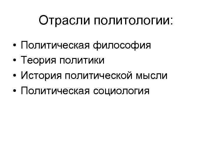 Отрасли политологии: • • Политическая философия Теория политики История политической мысли Политическая социология 