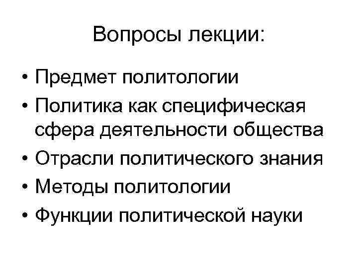 Вопросы лекции: • Предмет политологии • Политика как специфическая сфера деятельности общества • Отрасли