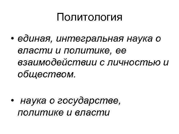 Политология • единая, интегральная наука о власти и политике, ее взаимодействии с личностью и