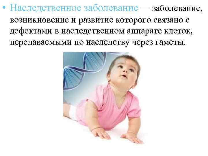  • Наследственное заболевание — заболевание, возникновение и развитие которого связано с дефектами в