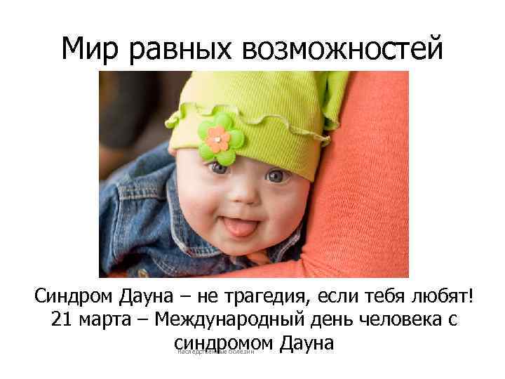 Мир равных возможностей Синдром Дауна – не трагедия, если тебя любят! 21 марта –