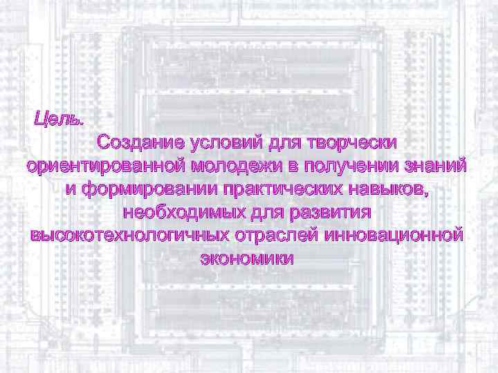 Цель. Создание условий для творчески ориентированной молодежи в получении знаний и формировании практических навыков,