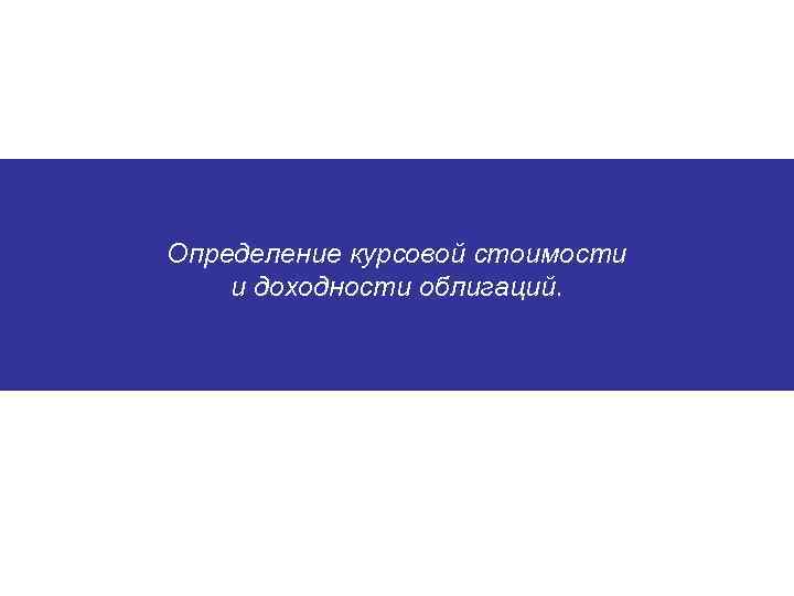 Определение курсовой стоимости и доходности облигаций. 