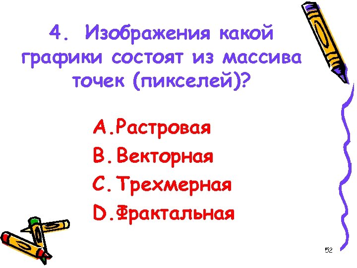 4. Изображения какой графики состоят из массива точек (пикселей)? A. Растровая B. Векторная C.