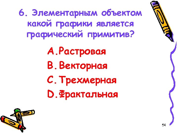 6. Элементарным объектом какой графики является графический примитив? A. Растровая B. Векторная C. Трехмерная