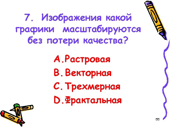 7. Изображения какой графики масштабируются без потери качества? A. Растровая B. Векторная C. Трехмерная