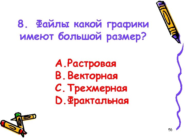 8. Файлы какой графики имеют большой размер? A. Растровая B. Векторная C. Трехмерная D.