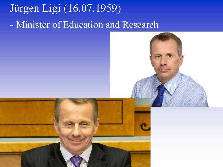 Jürgen Ligi (16. 07. 1959) - Minister of Education and Research 