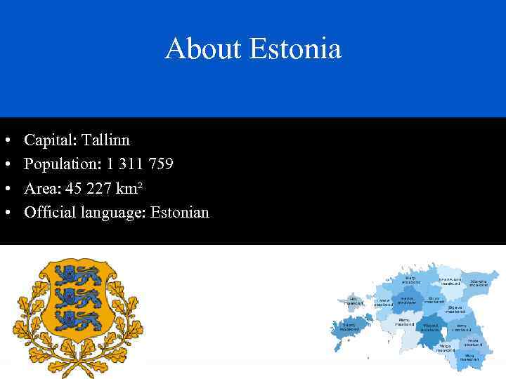 About Estonia • • Capital: Tallinn Population: 1 311 759 Area: 45 227 km²