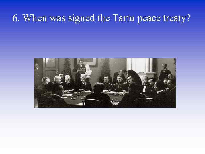 6. When was signed the Tartu peace treaty? 