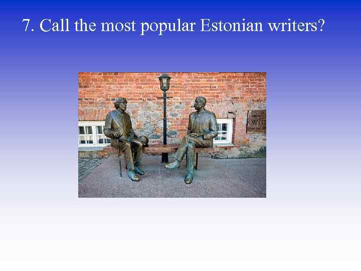 7. Call the most popular Estonian writers? 