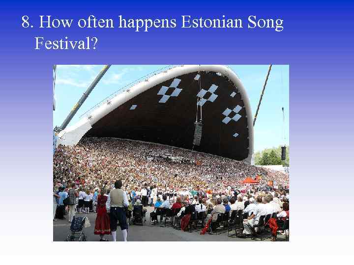 8. How often happens Estonian Song Festival? 